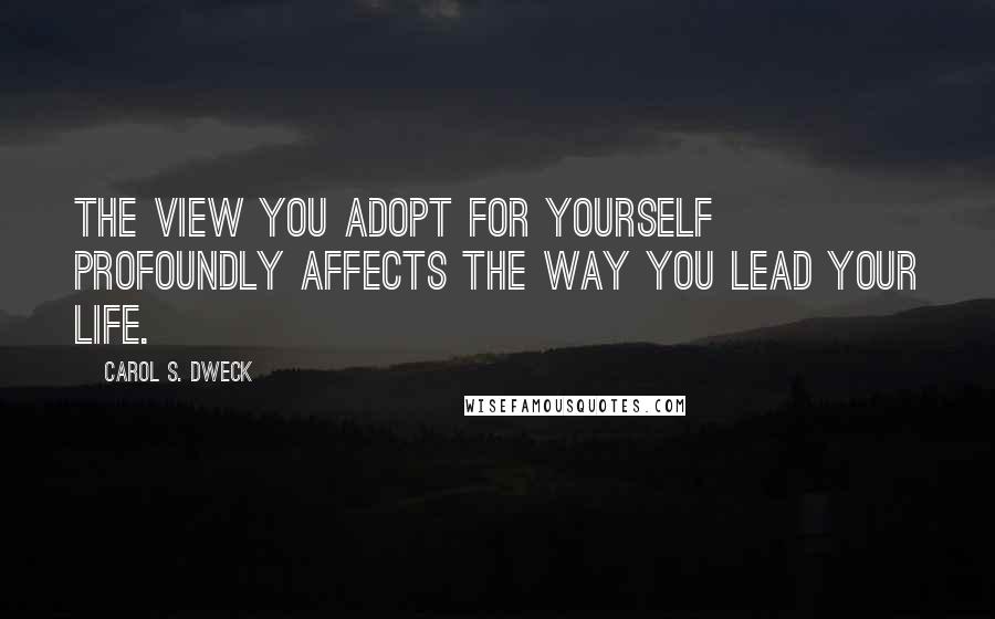 Carol S. Dweck Quotes: The view you adopt for yourself profoundly affects the way you lead your life.