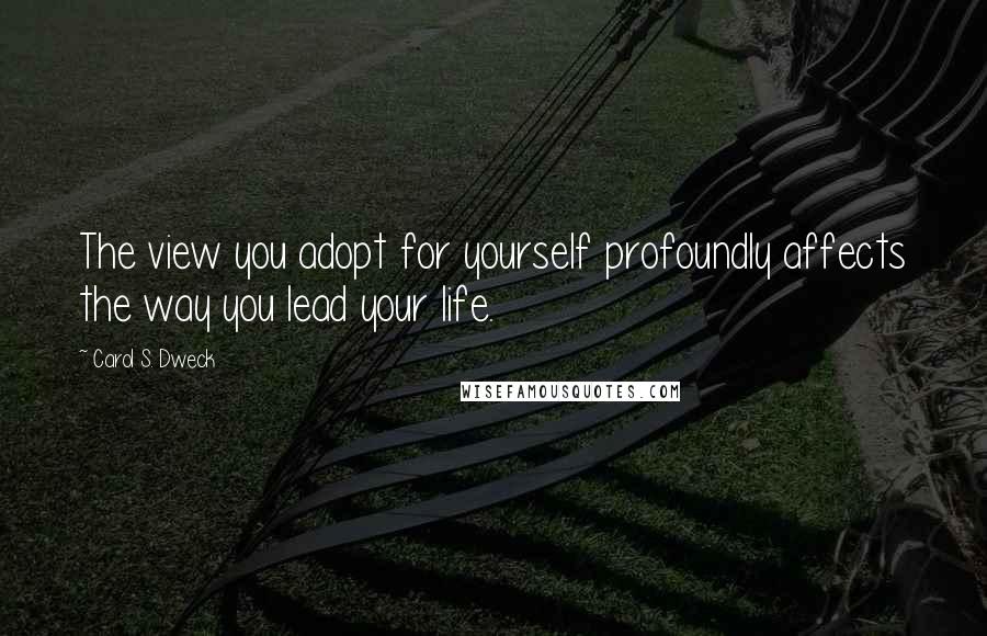 Carol S. Dweck Quotes: The view you adopt for yourself profoundly affects the way you lead your life.