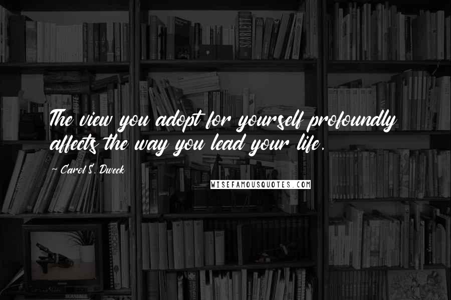 Carol S. Dweck Quotes: The view you adopt for yourself profoundly affects the way you lead your life.