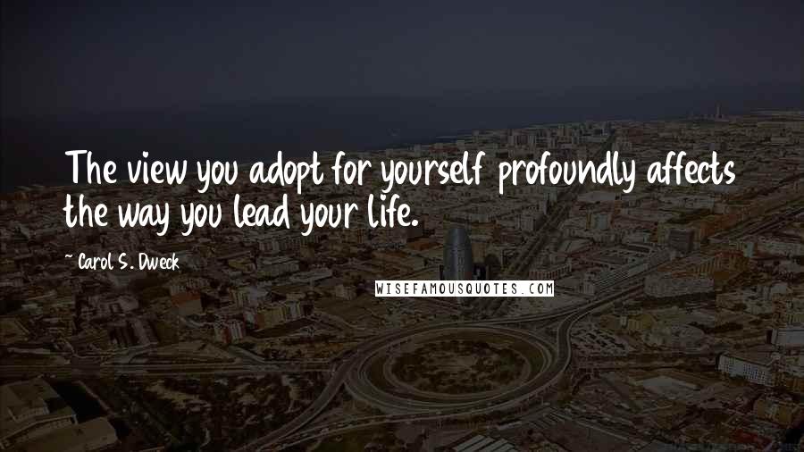Carol S. Dweck Quotes: The view you adopt for yourself profoundly affects the way you lead your life.