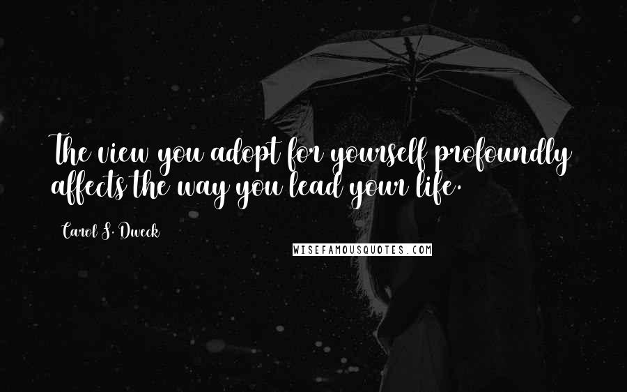 Carol S. Dweck Quotes: The view you adopt for yourself profoundly affects the way you lead your life.