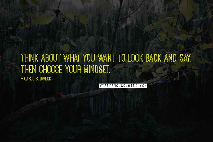 Carol S. Dweck Quotes: Think about what you want to look back and say. Then choose your mindset.
