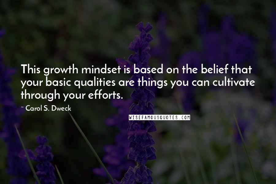 Carol S. Dweck Quotes: This growth mindset is based on the belief that your basic qualities are things you can cultivate through your efforts.