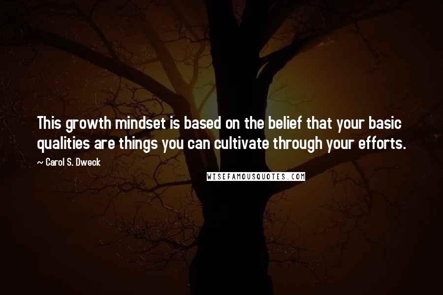 Carol S. Dweck Quotes: This growth mindset is based on the belief that your basic qualities are things you can cultivate through your efforts.