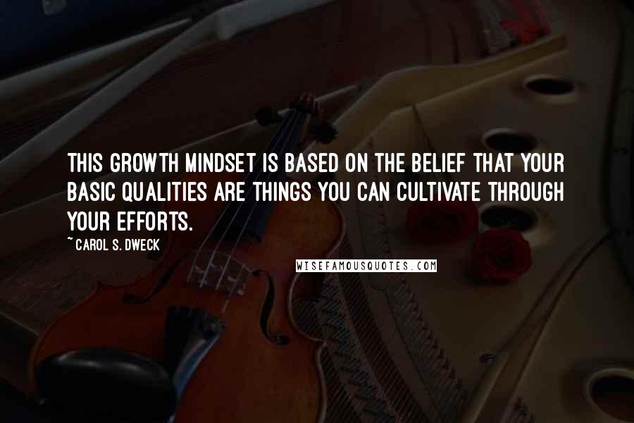 Carol S. Dweck Quotes: This growth mindset is based on the belief that your basic qualities are things you can cultivate through your efforts.