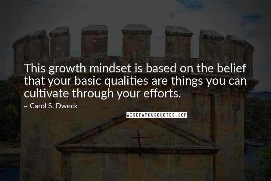 Carol S. Dweck Quotes: This growth mindset is based on the belief that your basic qualities are things you can cultivate through your efforts.