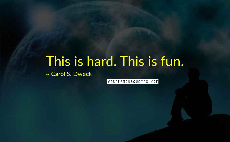 Carol S. Dweck Quotes: This is hard. This is fun.
