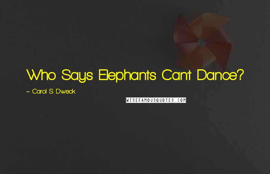 Carol S. Dweck Quotes: Who Says Elephants Can't Dance?