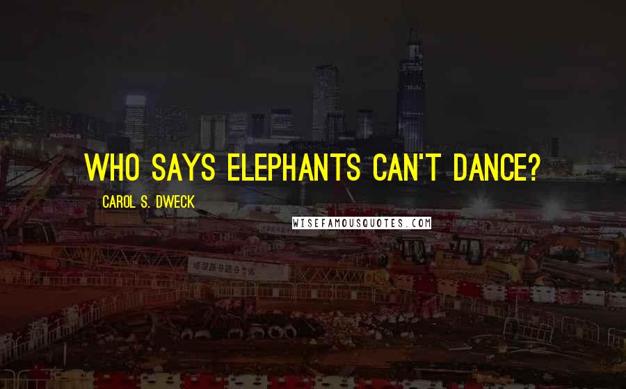 Carol S. Dweck Quotes: Who Says Elephants Can't Dance?