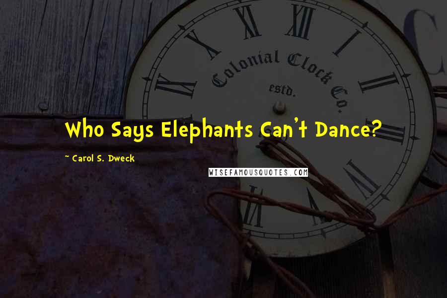 Carol S. Dweck Quotes: Who Says Elephants Can't Dance?