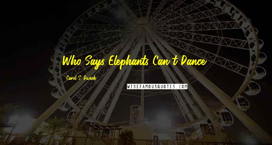 Carol S. Dweck Quotes: Who Says Elephants Can't Dance?