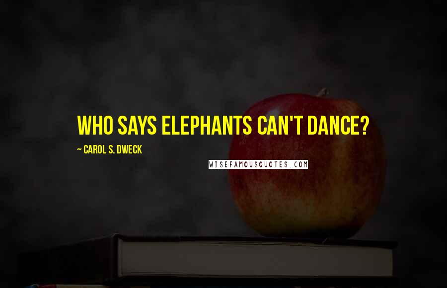 Carol S. Dweck Quotes: Who Says Elephants Can't Dance?