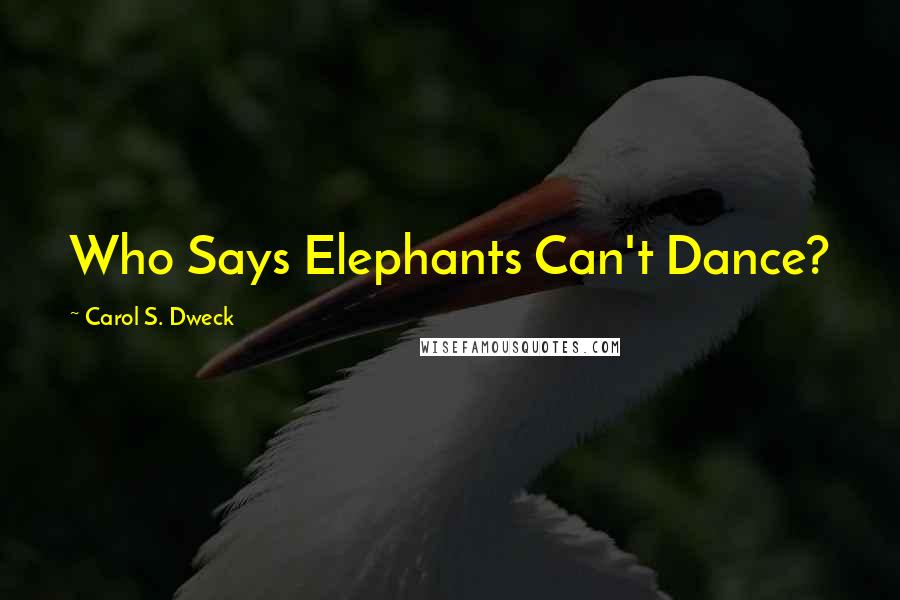 Carol S. Dweck Quotes: Who Says Elephants Can't Dance?