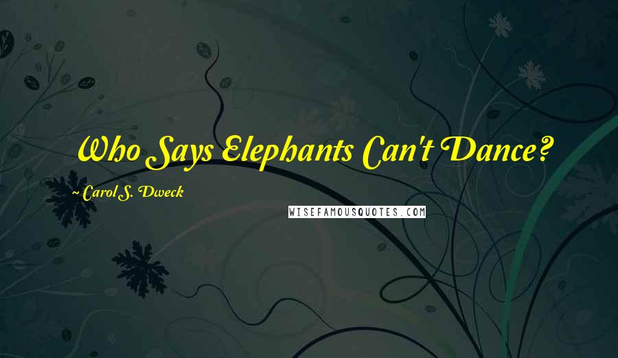 Carol S. Dweck Quotes: Who Says Elephants Can't Dance?