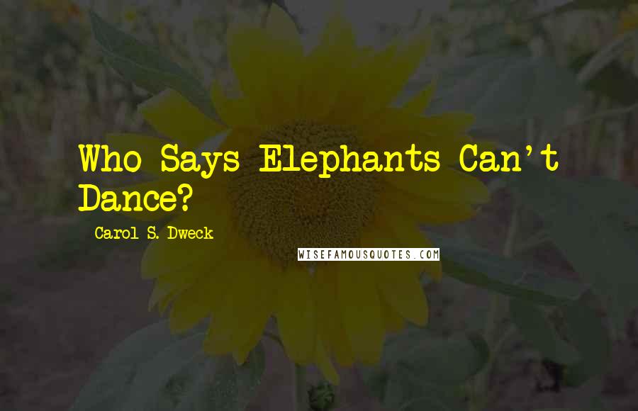 Carol S. Dweck Quotes: Who Says Elephants Can't Dance?