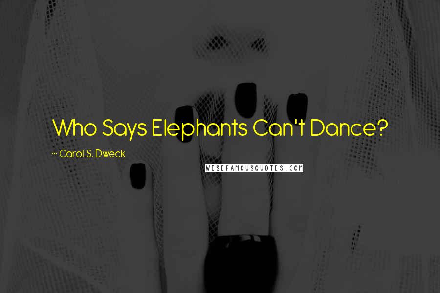 Carol S. Dweck Quotes: Who Says Elephants Can't Dance?