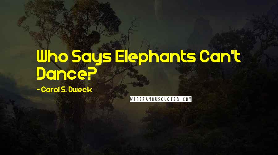 Carol S. Dweck Quotes: Who Says Elephants Can't Dance?