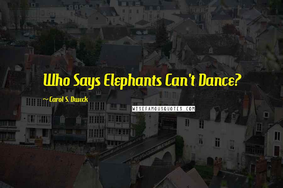 Carol S. Dweck Quotes: Who Says Elephants Can't Dance?