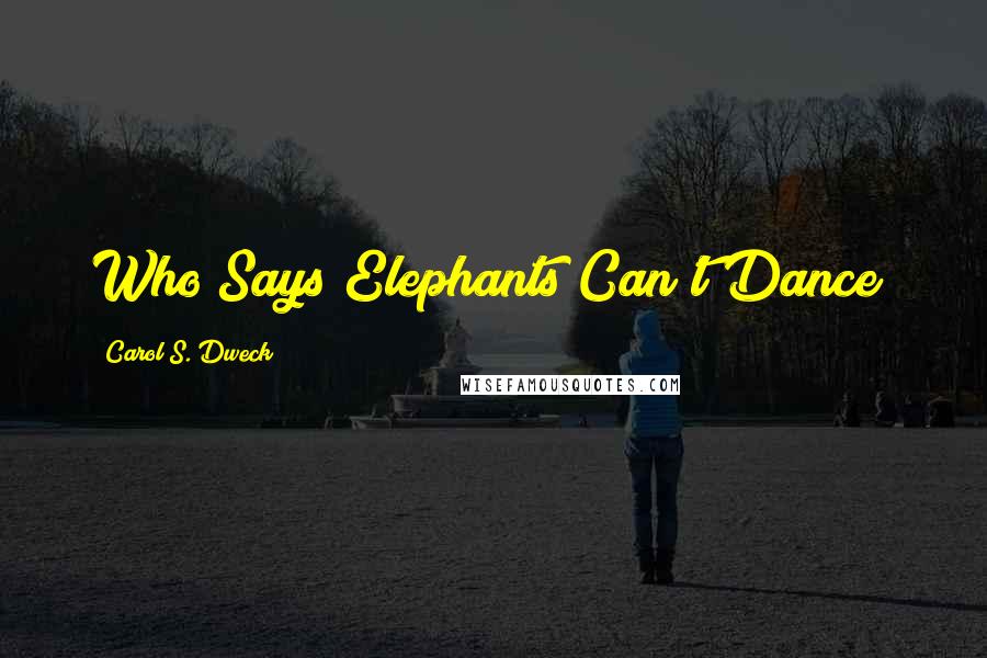 Carol S. Dweck Quotes: Who Says Elephants Can't Dance?