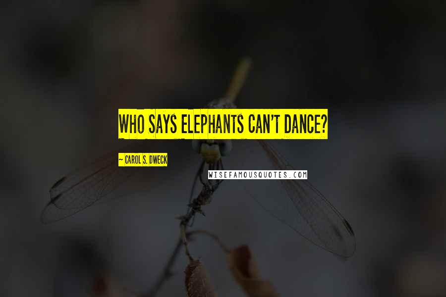 Carol S. Dweck Quotes: Who Says Elephants Can't Dance?