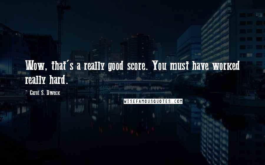 Carol S. Dweck Quotes: Wow, that's a really good score. You must have worked really hard.