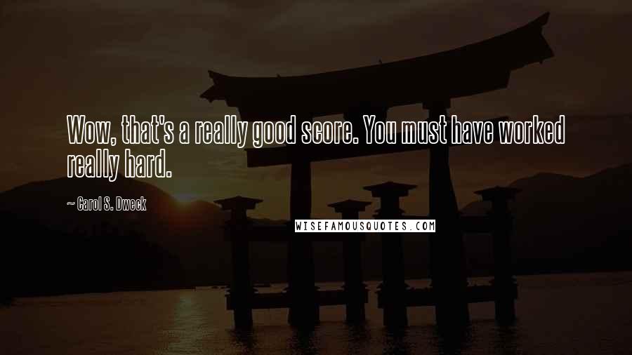 Carol S. Dweck Quotes: Wow, that's a really good score. You must have worked really hard.