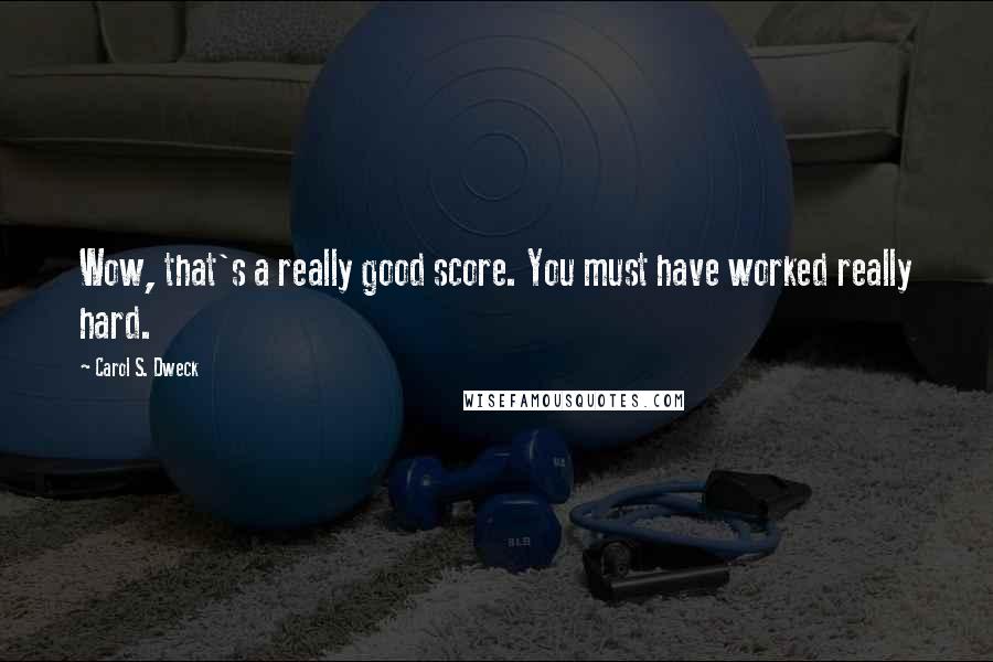 Carol S. Dweck Quotes: Wow, that's a really good score. You must have worked really hard.