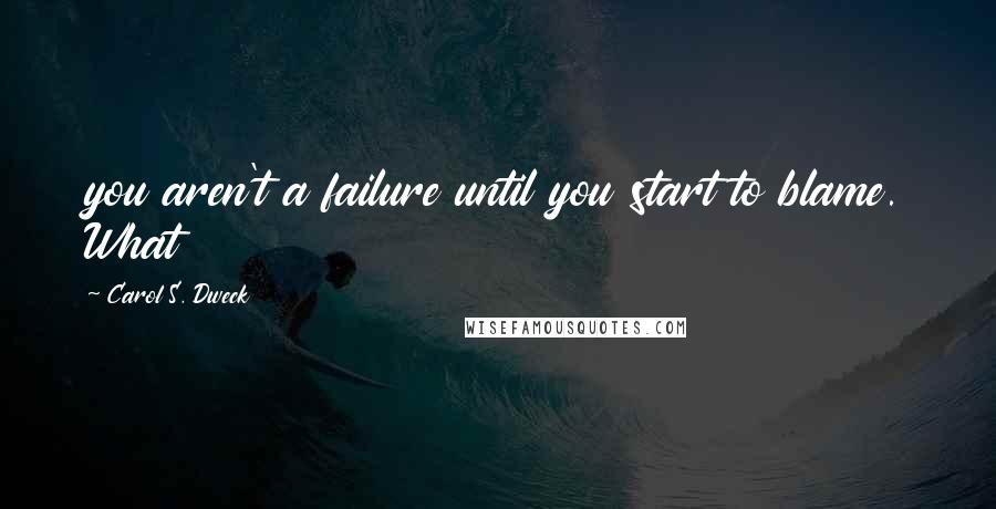 Carol S. Dweck Quotes: you aren't a failure until you start to blame. What