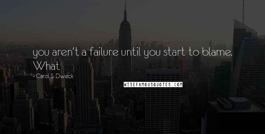 Carol S. Dweck Quotes: you aren't a failure until you start to blame. What