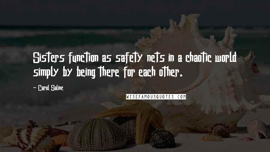Carol Saline Quotes: Sisters function as safety nets in a chaotic world simply by being there for each other.