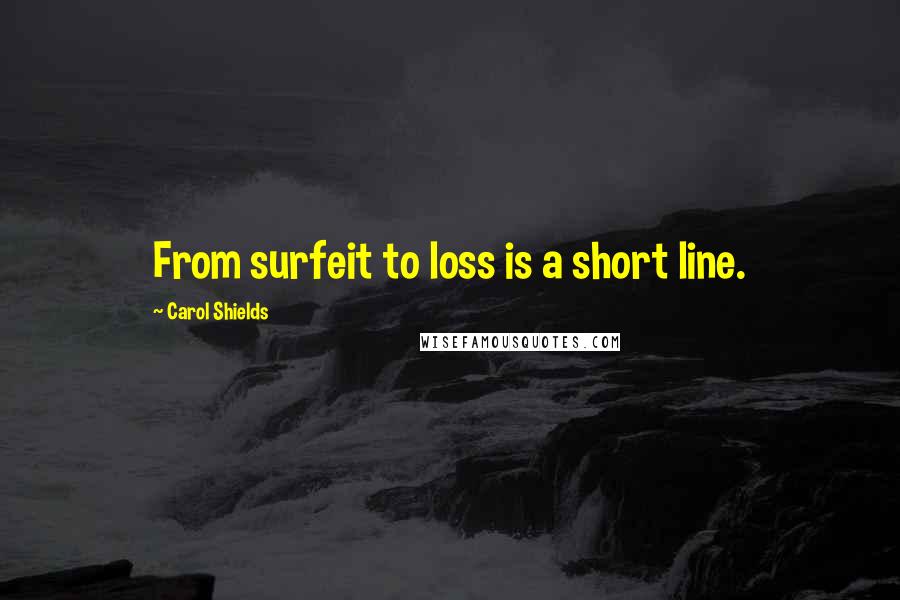 Carol Shields Quotes: From surfeit to loss is a short line.