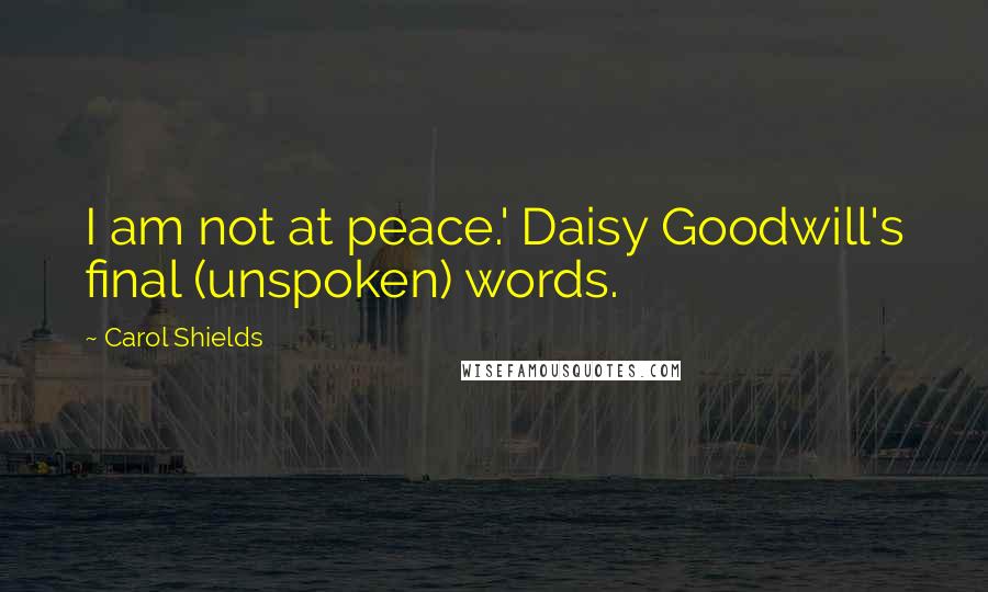 Carol Shields Quotes: I am not at peace.' Daisy Goodwill's final (unspoken) words.