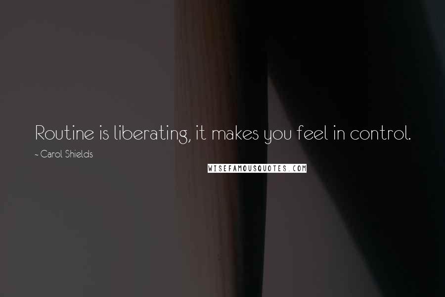 Carol Shields Quotes: Routine is liberating, it makes you feel in control.