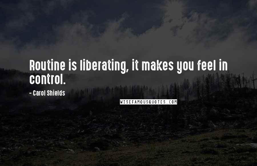 Carol Shields Quotes: Routine is liberating, it makes you feel in control.