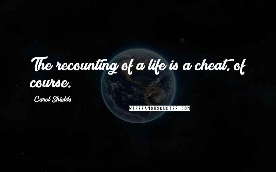 Carol Shields Quotes: The recounting of a life is a cheat, of course.