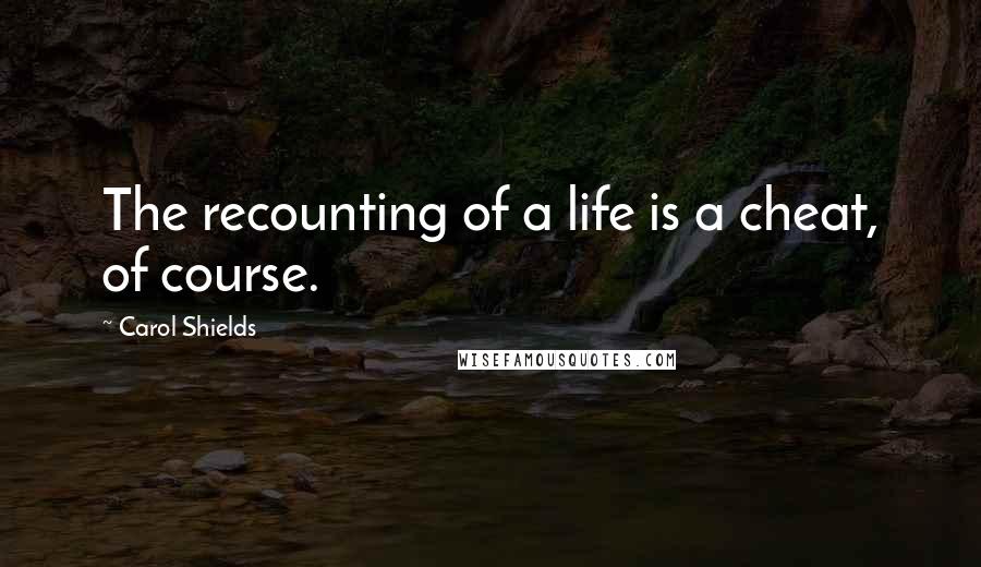 Carol Shields Quotes: The recounting of a life is a cheat, of course.