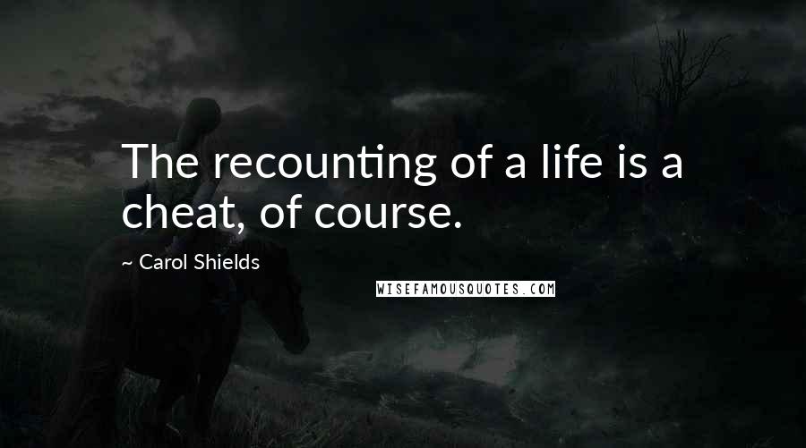 Carol Shields Quotes: The recounting of a life is a cheat, of course.