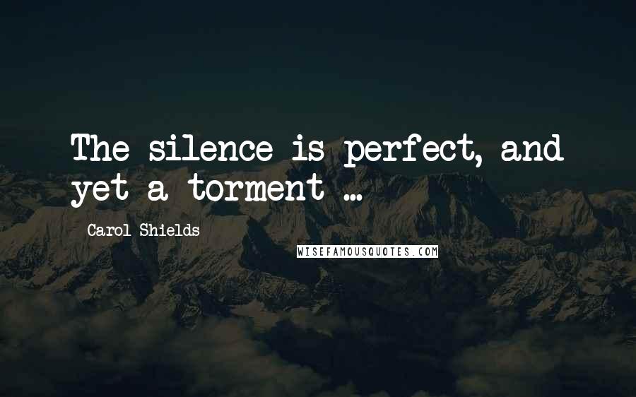 Carol Shields Quotes: The silence is perfect, and yet a torment ...