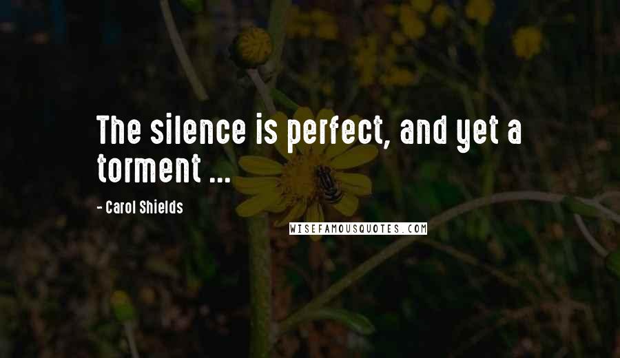Carol Shields Quotes: The silence is perfect, and yet a torment ...