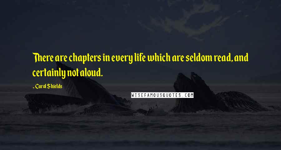 Carol Shields Quotes: There are chapters in every life which are seldom read, and certainly not aloud.