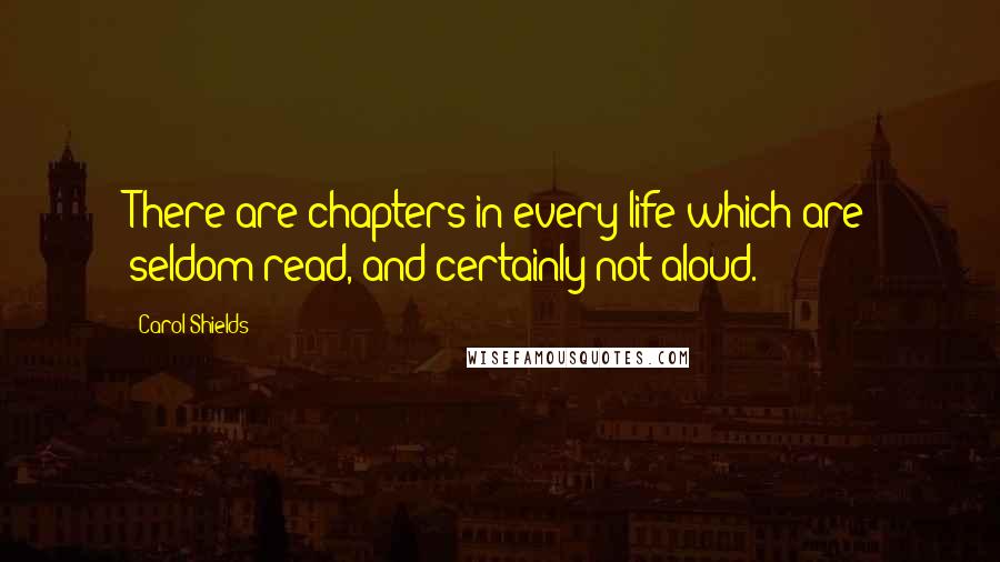 Carol Shields Quotes: There are chapters in every life which are seldom read, and certainly not aloud.