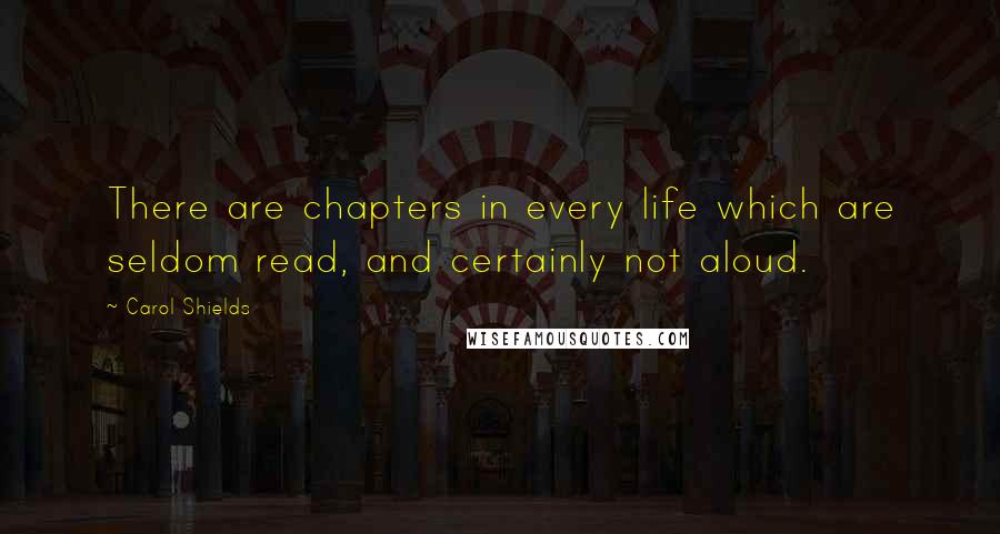 Carol Shields Quotes: There are chapters in every life which are seldom read, and certainly not aloud.