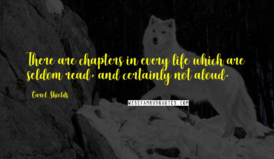 Carol Shields Quotes: There are chapters in every life which are seldom read, and certainly not aloud.