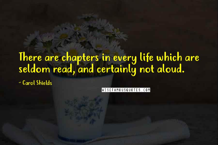 Carol Shields Quotes: There are chapters in every life which are seldom read, and certainly not aloud.