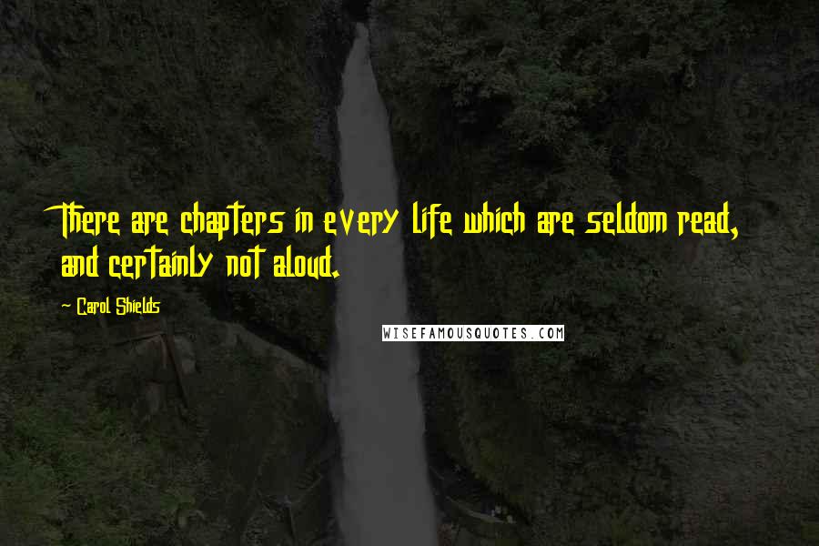 Carol Shields Quotes: There are chapters in every life which are seldom read, and certainly not aloud.