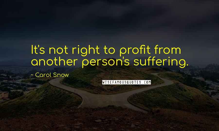 Carol Snow Quotes: It's not right to profit from another person's suffering.
