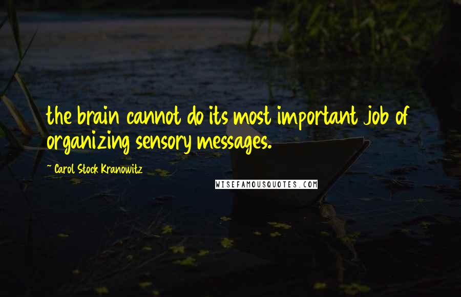 Carol Stock Kranowitz Quotes: the brain cannot do its most important job of organizing sensory messages.