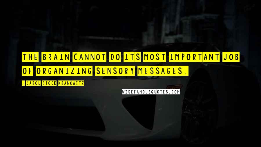 Carol Stock Kranowitz Quotes: the brain cannot do its most important job of organizing sensory messages.