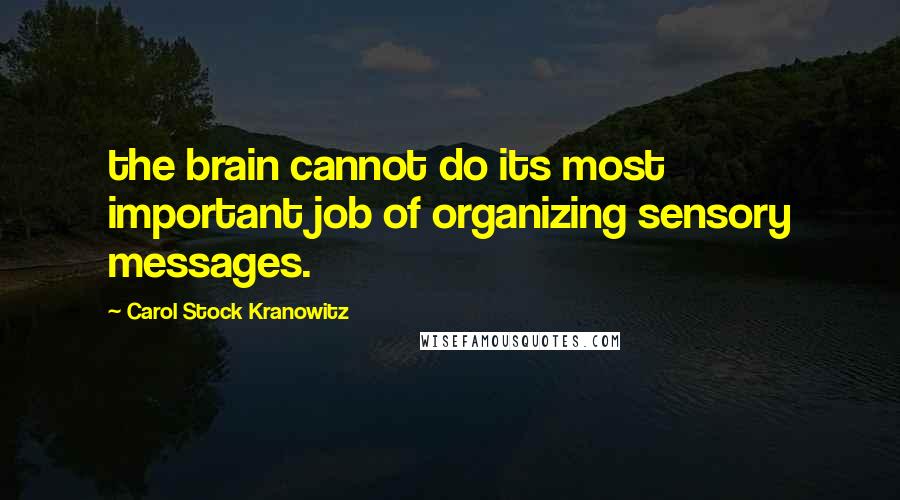 Carol Stock Kranowitz Quotes: the brain cannot do its most important job of organizing sensory messages.