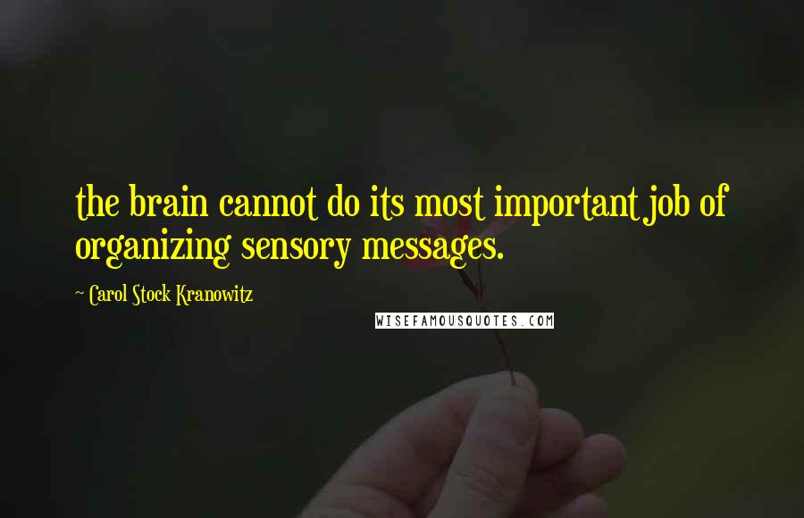 Carol Stock Kranowitz Quotes: the brain cannot do its most important job of organizing sensory messages.